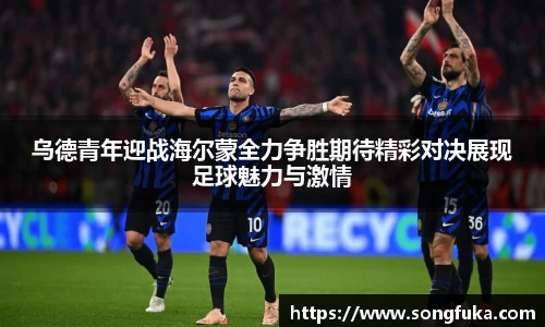 乌德青年迎战海尔蒙全力争胜期待精彩对决展现足球魅力与激情