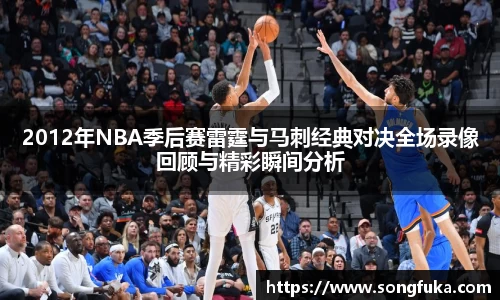 2012年NBA季后赛雷霆与马刺经典对决全场录像回顾与精彩瞬间分析