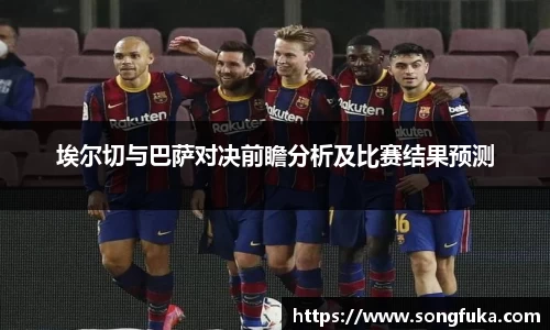 埃尔切与巴萨对决前瞻分析及比赛结果预测