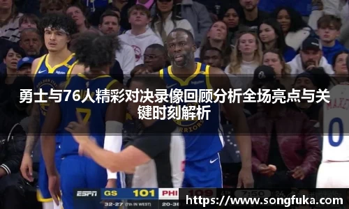 勇士与76人精彩对决录像回顾分析全场亮点与关键时刻解析