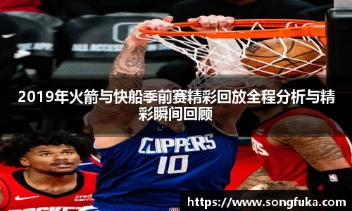 2019年火箭与快船季前赛精彩回放全程分析与精彩瞬间回顾