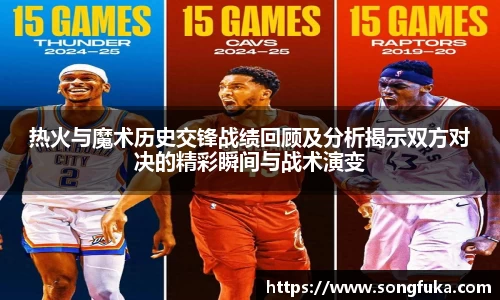 热火与魔术历史交锋战绩回顾及分析揭示双方对决的精彩瞬间与战术演变
