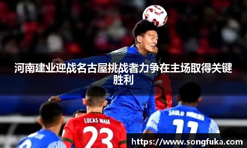 河南建业迎战名古屋挑战者力争在主场取得关键胜利