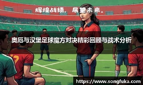 奥厄与汉堡足球魔方对决精彩回顾与战术分析