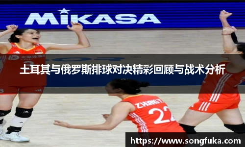 土耳其与俄罗斯排球对决精彩回顾与战术分析