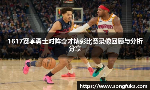 1617赛季勇士对阵奇才精彩比赛录像回顾与分析分享