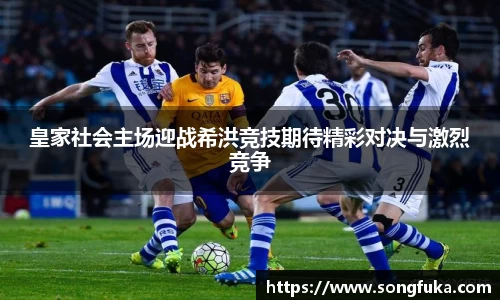 皇家社会主场迎战希洪竞技期待精彩对决与激烈竞争