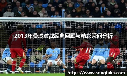 2013年曼城对战经典回顾与精彩瞬间分析