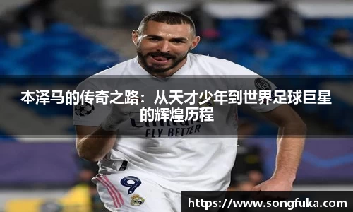 本泽马的传奇之路：从天才少年到世界足球巨星的辉煌历程