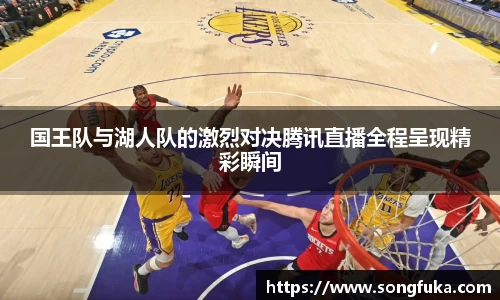 国王队与湖人队的激烈对决腾讯直播全程呈现精彩瞬间