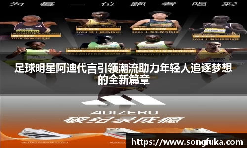 足球明星阿迪代言引领潮流助力年轻人追逐梦想的全新篇章