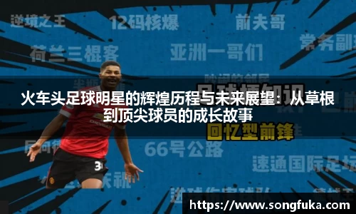 火车头足球明星的辉煌历程与未来展望：从草根到顶尖球员的成长故事