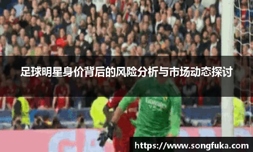 足球明星身价背后的风险分析与市场动态探讨