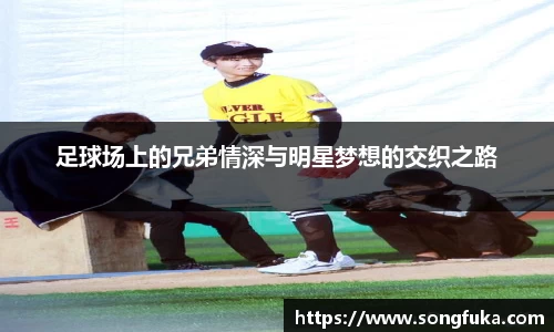 足球场上的兄弟情深与明星梦想的交织之路