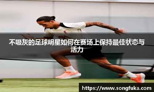 不吸灰的足球明星如何在赛场上保持最佳状态与活力