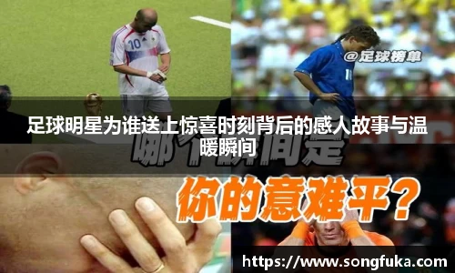 足球明星为谁送上惊喜时刻背后的感人故事与温暖瞬间