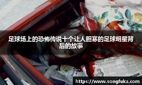 足球场上的恐怖传说十个让人胆寒的足球明星背后的故事