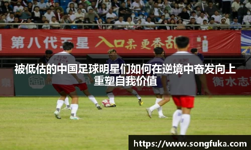 被低估的中国足球明星们如何在逆境中奋发向上重塑自我价值
