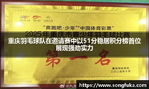 重庆羽毛球队在邀请赛中以51分稳居积分榜首位展现强劲实力