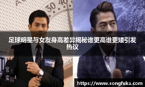 足球明星与女友身高差异揭秘谁更高谁更矮引发热议