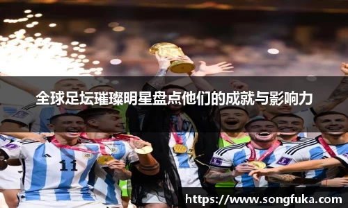 全球足坛璀璨明星盘点他们的成就与影响力